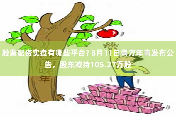股票配资实盘有哪些平台? 8月11日粤万年青发布公告,股东减持105.27万股