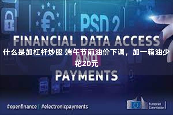什么是加杠杆炒股 端午节前油价下调，加一箱油少花20元