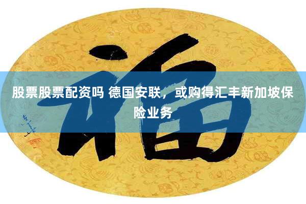 股票股票配资吗 德国安联，或购得汇丰新加坡保险业务