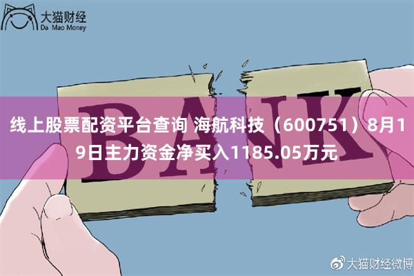 线上股票配资平台查询 海航科技（600751）8月19日主力资金净买入1185.05万元