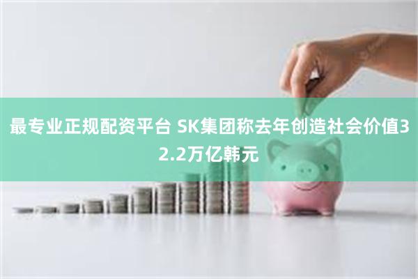 最专业正规配资平台 SK集团称去年创造社会价值32.2万亿韩元
