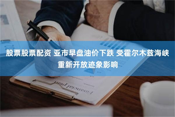股票股票配资 亚市早盘油价下跌 受霍尔木兹海峡重新开放迹象影响