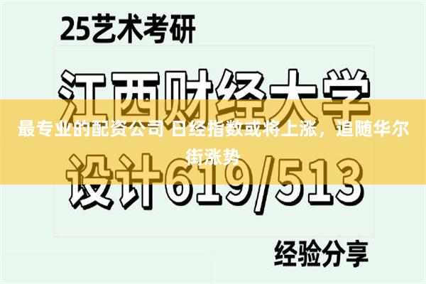 最专业的配资公司 日经指数或将上涨，追随华尔街涨势