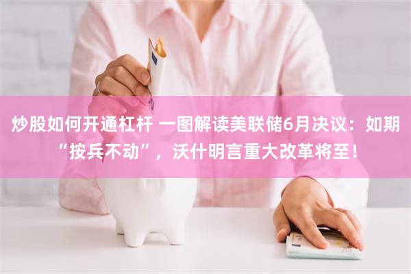 炒股如何开通杠杆 一图解读美联储6月决议：如期“按兵不动”，沃什明言重大改革将至！