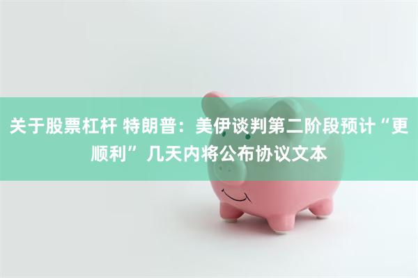 关于股票杠杆 特朗普:美伊谈判第二阶段预计“更顺利” 几天内将公布协议文本