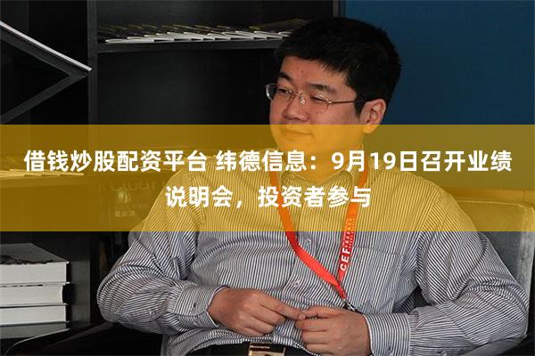 借钱炒股配资平台 纬德信息:9月19日召开业绩说明会,投资者参与