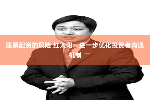 股票配资的风险 红太阳：进一步优化投资者沟通机制